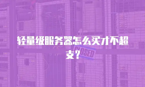 轻量级服务器怎么买才不超支？