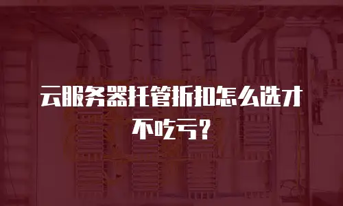 云服务器托管折扣怎么选才不吃亏？