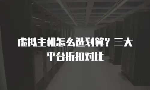 虚拟主机怎么选划算？三大平台折扣对比