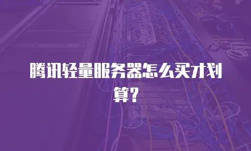腾讯轻量服务器怎么买才划算？