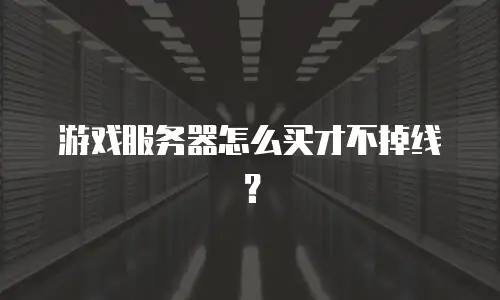 游戏服务器怎么买才不掉线？