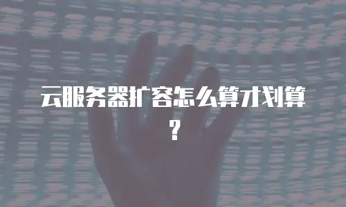 云服务器扩容怎么算才划算？