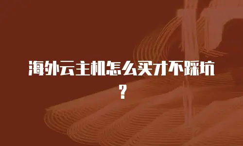 海外云主机怎么买才不踩坑？