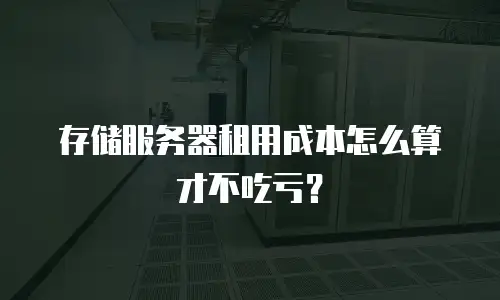 存储服务器租用成本怎么算才不吃亏？