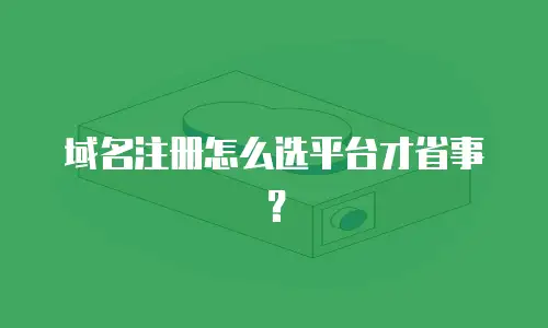 域名注册怎么选平台才省事？