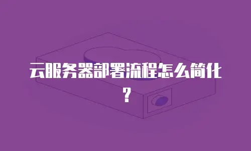 云服务器部署流程怎么简化？