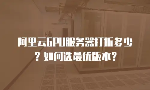 阿里云GPU服务器打折多少？如何选最优版本？