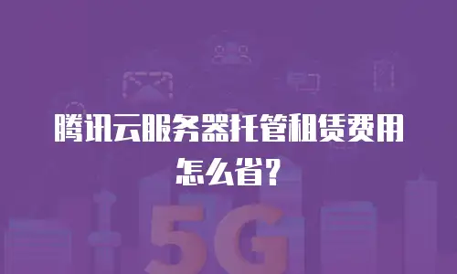 腾讯云服务器托管租赁费用怎么省？