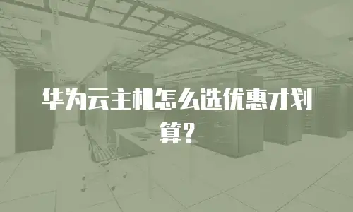华为云主机怎么选优惠才划算？