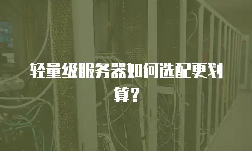 轻量级服务器如何选配更划算？