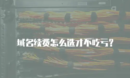 域名续费怎么选才不吃亏？