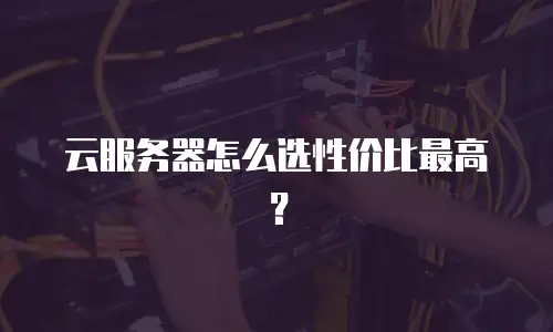 云服务器怎么选性价比最高？