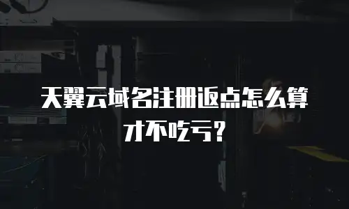 天翼云域名注册返点怎么算才不吃亏？