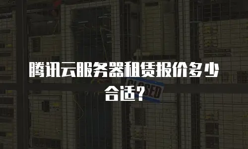 腾讯云服务器租赁报价多少合适？