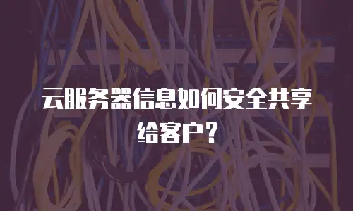 云服务器信息如何安全共享给客户？