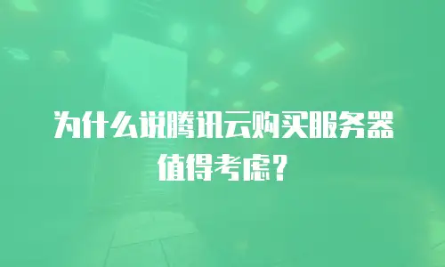 为什么说腾讯云购买服务器值得考虑？