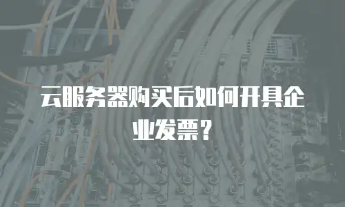 云服务器购买后如何开具企业发票？
