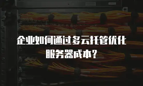 企业如何通过多云托管优化服务器成本？