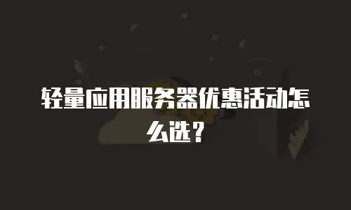 轻量应用服务器优惠活动怎么选？