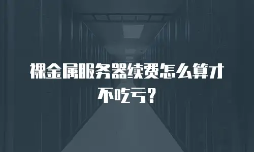 裸金属服务器续费怎么算才不吃亏？