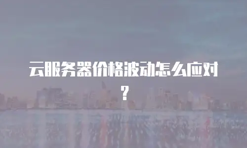 云服务器价格波动怎么应对？