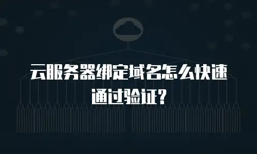 云服务器绑定域名怎么快速通过验证？