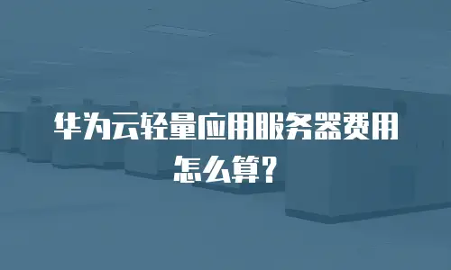 华为云轻量应用服务器费用怎么算？