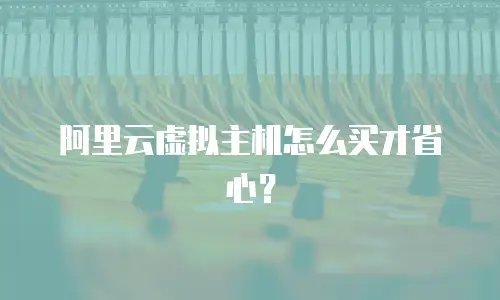 阿里云虚拟主机怎么买才省心？
