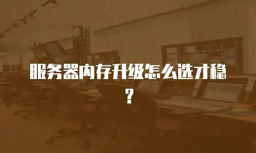 服务器内存升级怎么选才稳？