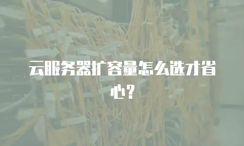 云服务器扩容量怎么选才省心？