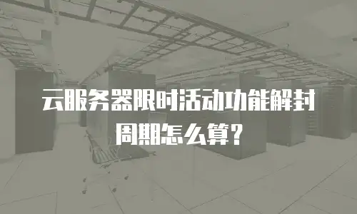 云服务器限时活动功能解封周期怎么算？