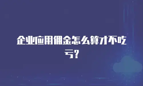企业应用佣金怎么算才不吃亏？