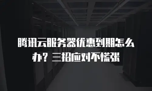 腾讯云服务器优惠到期怎么办？三招应对不慌张