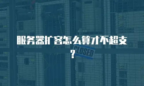 服务器扩容怎么算才不超支？