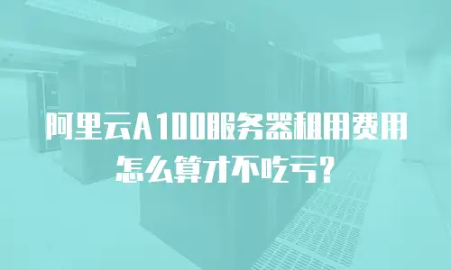 阿里云A100服务器租用费用怎么算才不吃亏？