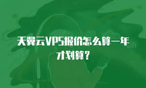 天翼云VPS报价怎么算一年才划算？