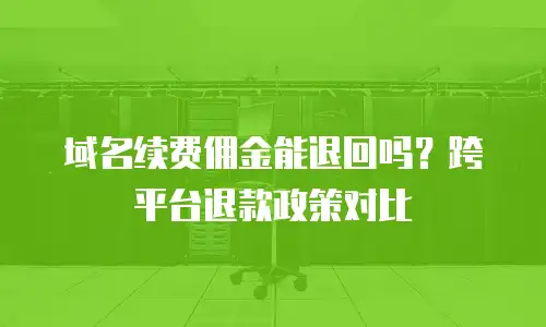 域名续费佣金能退回吗？跨平台退款政策对比