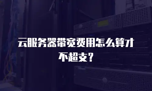 云服务器带宽费用怎么算才不超支？
