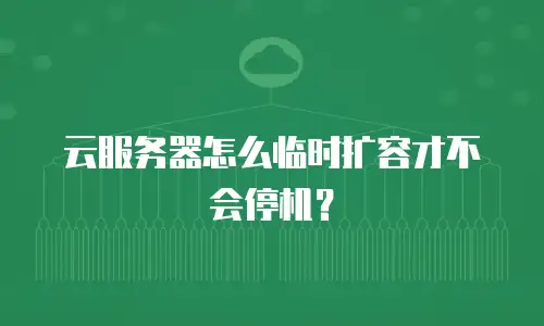 云服务器怎么临时扩容才不会停机？