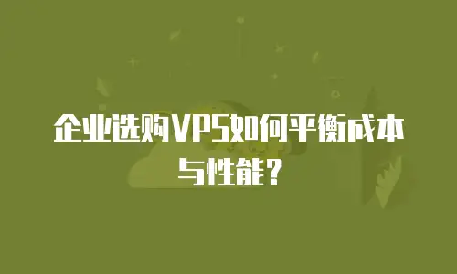 企业选购VPS如何平衡成本与性能？