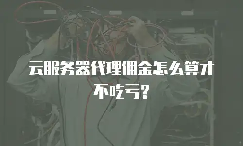 云服务器代理佣金怎么算才不吃亏？
