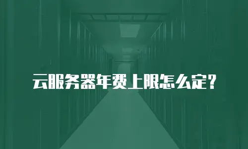 云服务器年费上限怎么定？
