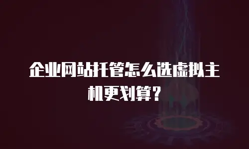 企业网站托管怎么选虚拟主机更划算？