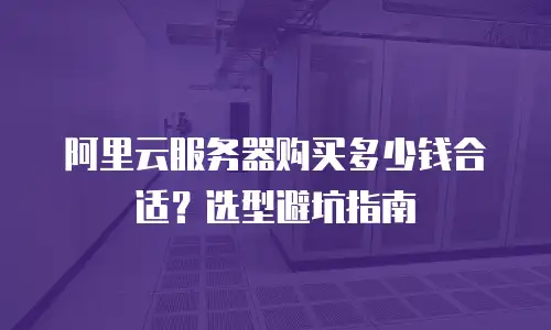 阿里云服务器购买多少钱合适？选型避坑指南
