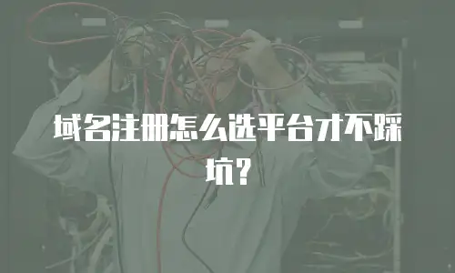域名注册怎么选平台才不踩坑？