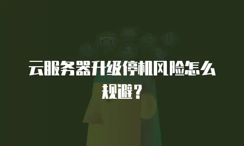 云服务器升级停机风险怎么规避？