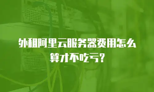 外租阿里云服务器费用怎么算才不吃亏？