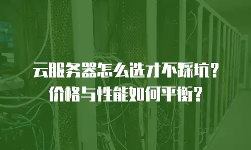 云服务器怎么选才不踩坑？价格与性能如何平衡？