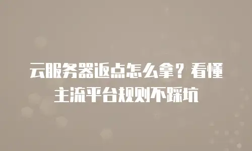 云服务器返点怎么拿？看懂主流平台规则不踩坑