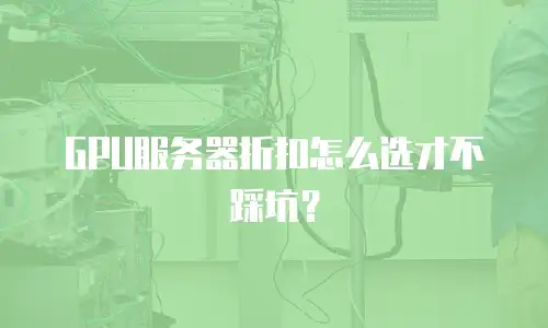 GPU服务器折扣怎么选才不踩坑？